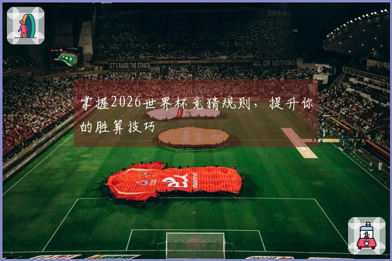 掌握2026世界杯竞猜规则，提升你的胜算技巧