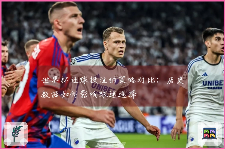 世界杯让球投注的策略对比：历史数据如何影响球迷选择