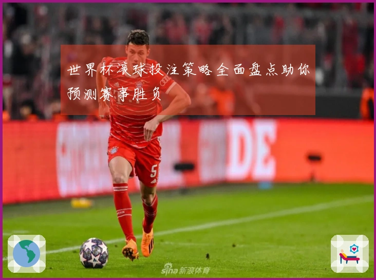 世界杯滚球投注策略全面盘点助你预测赛事胜负