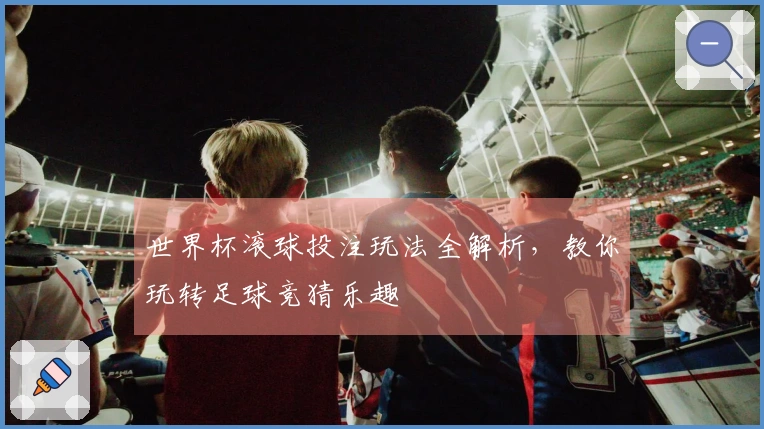 世界杯滚球投注玩法全解析，教你玩转足球竞猜乐趣