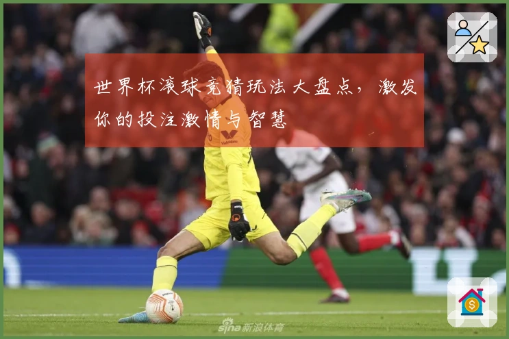 世界杯滚球竞猜玩法大盘点，激发你的投注激情与智慧