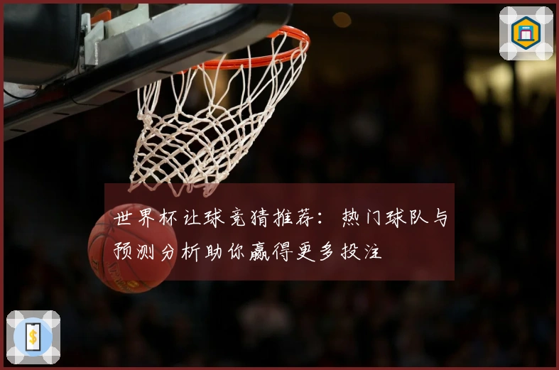世界杯让球竞猜推荐：热门球队与预测分析助你赢得更多投注