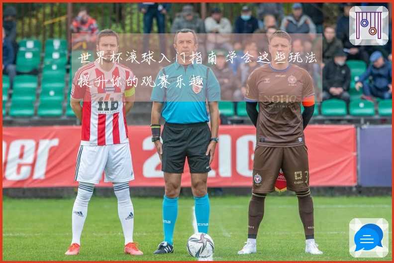 世界杯滚球入门指南 学会这些玩法提升你的观赛乐趣