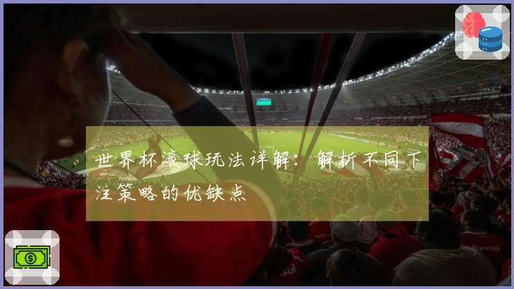 世界杯滚球玩法详解：解析不同下注策略的优缺点