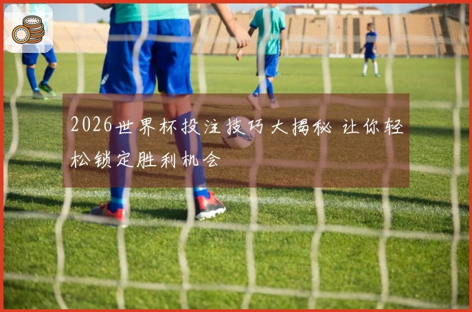 2026世界杯投注技巧大揭秘 让你轻松锁定胜利机会