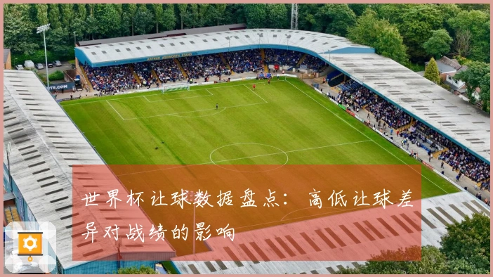 世界杯让球数据盘点：高低让球差异对战绩的影响